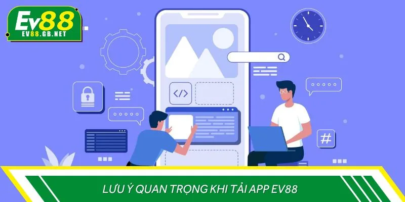 Lưu ý quan trọng khi tải app  EV88